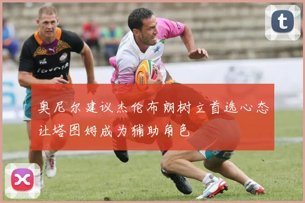 奥尼尔建议杰伦布朗树立首选心态让塔图姆成为辅助角色