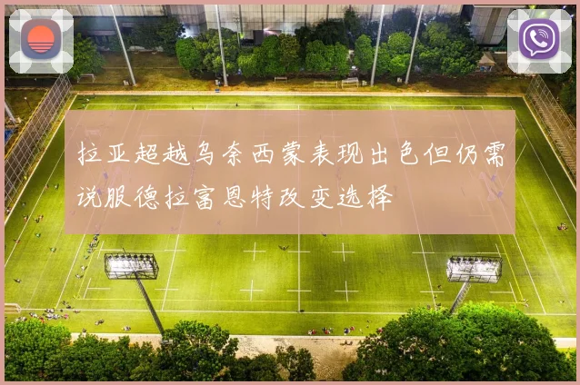 拉亚超越乌奈西蒙表现出色但仍需说服德拉富恩特改变选择