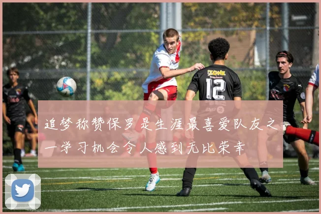 追梦称赞保罗是生涯最喜爱队友之一学习机会令人感到无比荣幸