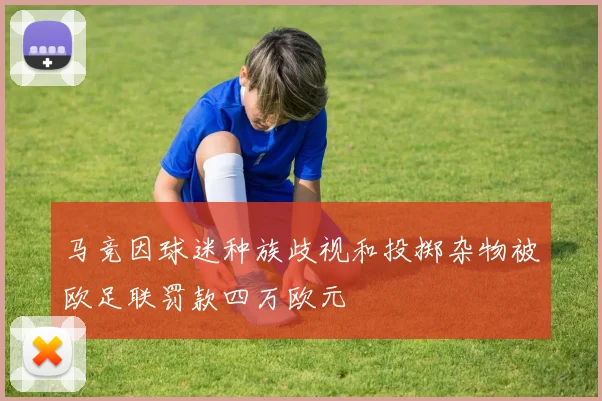 马竞因球迷种族歧视和投掷杂物被欧足联罚款四万欧元