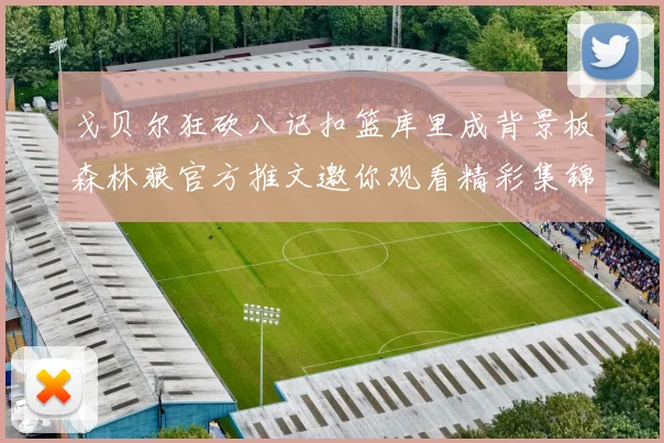 戈贝尔狂砍八记扣篮库里成背景板森林狼官方推文邀你观看精彩集锦