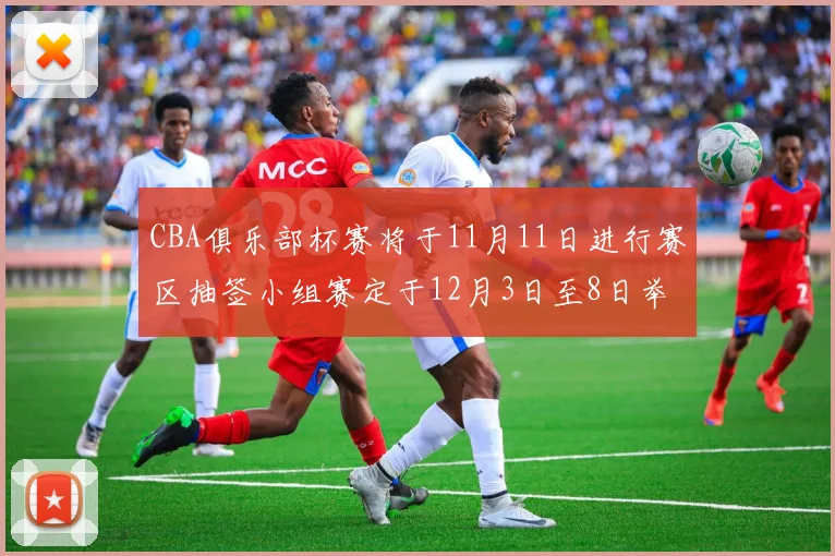 CBA俱乐部杯赛将于11月11日进行赛区抽签小组赛定于12月3日至8日举行