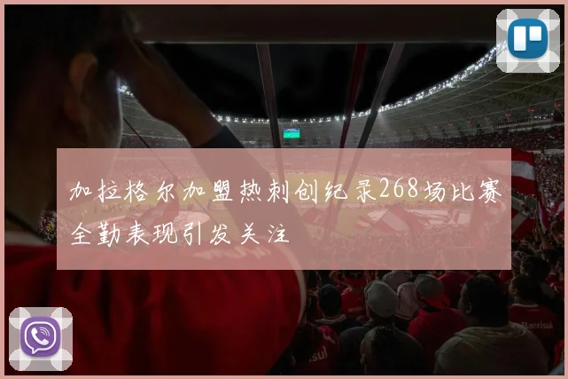 加拉格尔加盟热刺创纪录268场比赛全勤表现引发关注