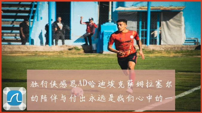 独行侠感恩AD哈迪埃克萨姆拉塞尔的陪伴与付出永远是我们心中的一家人