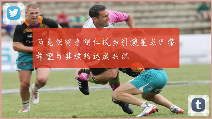 马竞仍将李刚仁视为引援重点巴黎希望与其续约达成共识