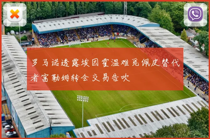 罗马诺透露埃因霍温难觅佩皮替代者富勒姆转会交易告吹