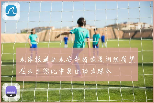 米体报道达米安即将恢复训练有望在米兰德比中复出助力球队