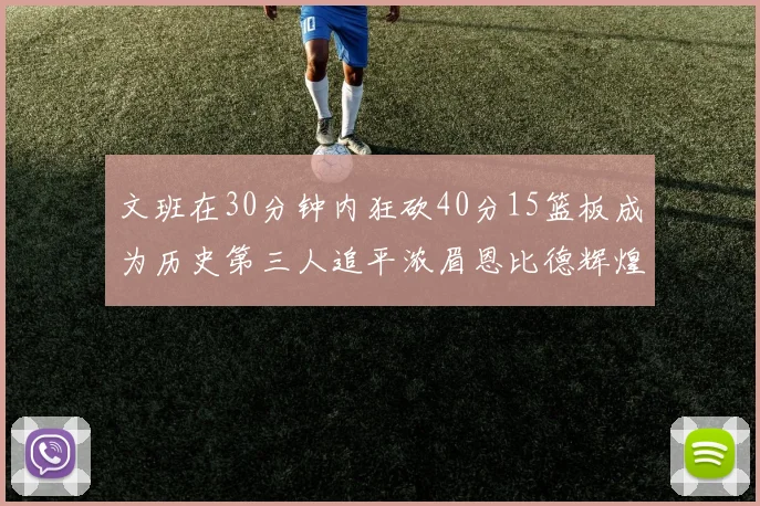 文班在30分钟内狂砍40分15篮板成为历史第三人追平浓眉恩比德辉煌纪录