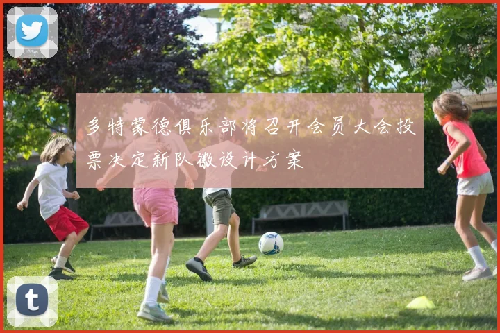 多特蒙德俱乐部将召开会员大会投票决定新队徽设计方案