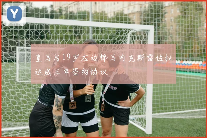 皇马与19岁右边锋马内克斯雷佐拉达成三年签约协议