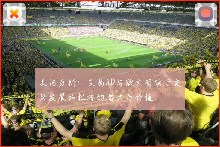 美记分析：交易AD与欧文有助于更好发展弗拉格的潜力与价值