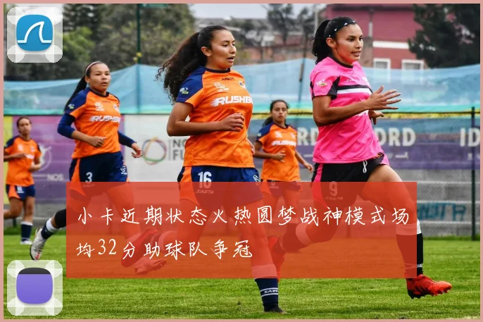小卡近期状态火热圆梦战神模式场均32分助球队争冠