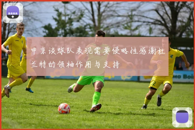 申京谈球队表现需要侵略性感谢杜兰特的领袖作用与支持