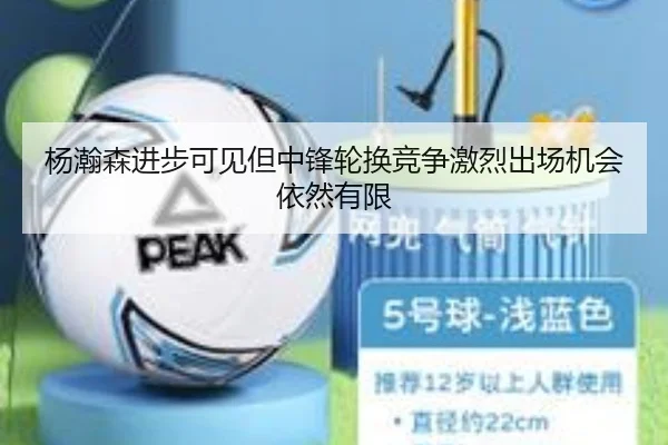 杨瀚森进步可见但中锋轮换竞争激烈出场机会依然有限